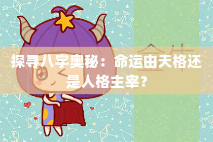 探寻八字奥秘：命运由天格还是人格主宰？