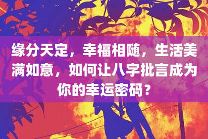 缘分天定，幸福相随，生活美满如意，如何让八字批言成为你的幸运密码？