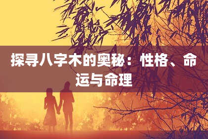 探寻八字木的奥秘：性格、命运与命理