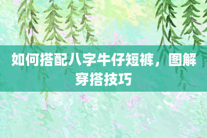 如何搭配八字牛仔短裤，图解穿搭技巧