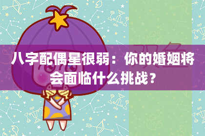 八字配偶星很弱：你的婚姻将会面临什么挑战？