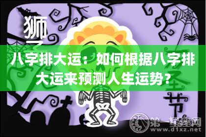 八字排大运：如何根据八字排大运来预测人生运势？