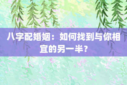 八字配婚姻：如何找到与你相宜的另一半？