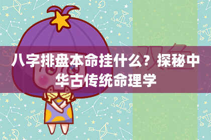 八字排盘本命挂什么？探秘中华古传统命理学