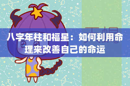 八字年柱和福星：如何利用命理来改善自己的命运