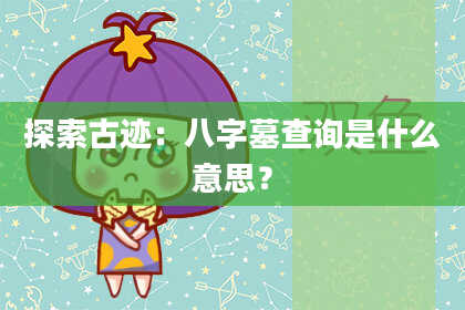 探索古迹：八字墓查询是什么意思？