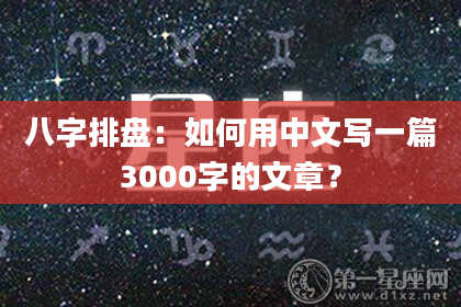 八字排盘：如何用中文写一篇3000字的文章？