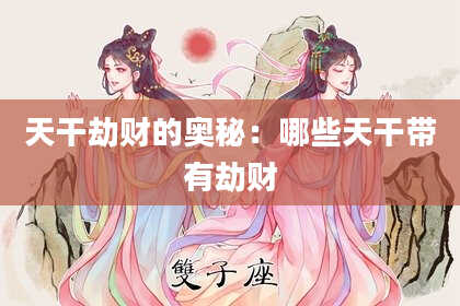 天干劫财的奥秘：哪些天干带有劫财