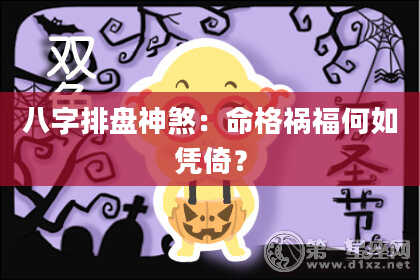 八字排盘神煞：命格祸福何如凭倚？