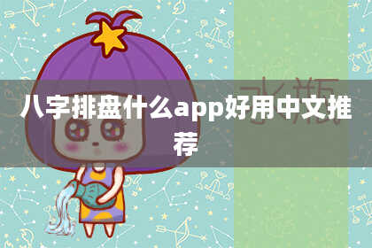 八字排盘什么app好用中文推荐