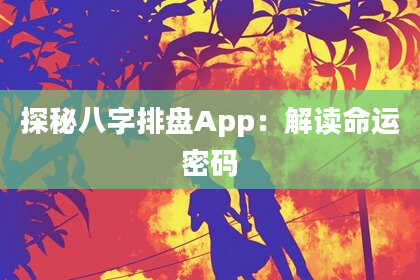 探秘八字排盘App：解读命运密码