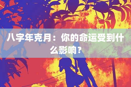 八字年克月：你的命运受到什么影响？