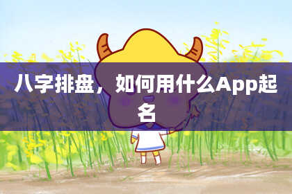 八字排盘，如何用什么App起名