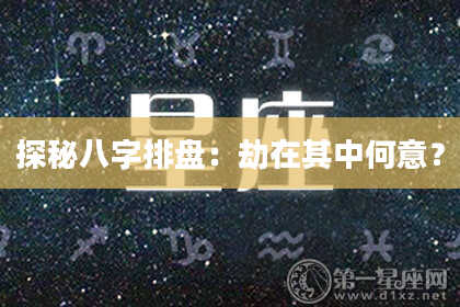 探秘八字排盘：劫在其中何意？