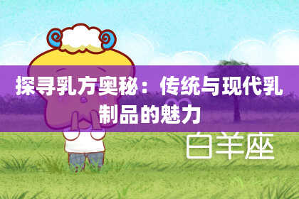 探寻乳方奥秘：传统与现代乳制品的魅力