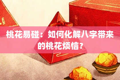 桃花易碰：如何化解八字带来的桃花烦恼？