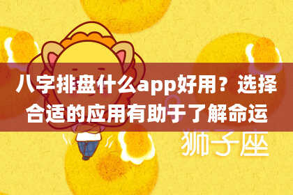 八字排盘什么app好用？选择合适的应用有助于了解命运