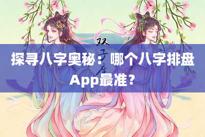 探寻八字奥秘：哪个八字排盘App最准？